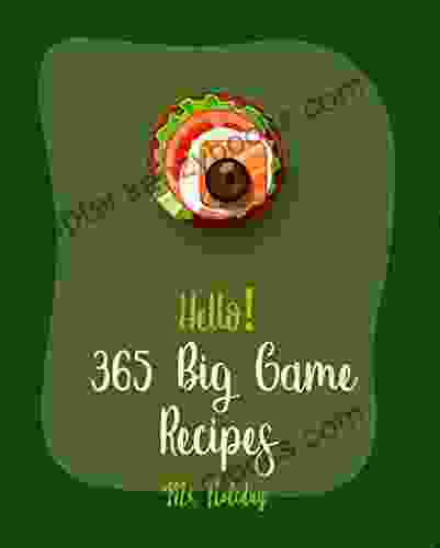 Hello 365 Big Game Recipes: Best Big Game Cookbook Ever For Beginners Texas Chili Cookbook Grilled Pizza Cookbook Vodka Cocktail Recipes Mini Appetizer Recipe Holiday Cocktail Cookbook 1