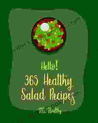 Hello 365 Healthy Salad Recipes: Best Healthy Salad Cookbook Ever For Beginners Root Vegetable Cookbook Roasted Vegetable Cookbook Summer Salad Salad Recipe Coleslaw Cookbook 1