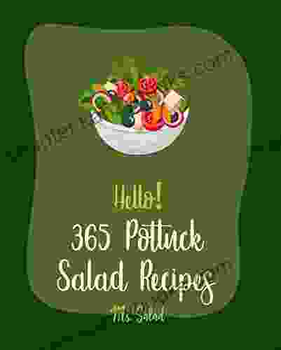 Hello 365 Potluck Salad Recipes: Best Potluck Salad Cookbook Ever For Beginners Black Bean Recipe Egg Salad Recipes Tuna Salad Cookbook Crab Salad Healthy Salad Dressing Recipe 1