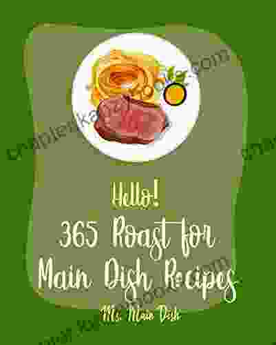 Hello 365 Roast For Main Dish Recipes: Best Roast For Main Dish Cookbook Ever For Beginners Ham Cookbook Lamb Cookbook Roasted Vegetable Cookbook Cookbook Pot Roast Cookbook 1