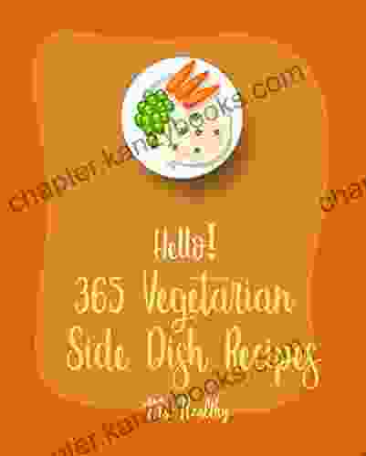 Hello 365 Vegetarian Side Dish Recipes: Best Vegetarian Side Dish Cookbook Ever For Beginners Root Vegetable Grilled Vegetable Brown Rice Vegetarian Casserole Cookbook 1