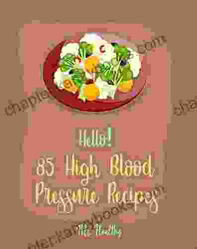 Hello 85 High Blood Pressure Recipes: Best High Blood Pressure Cookbook Ever For Beginners Thai Curry Recipe Salsa And Tacos Cookbook Low Fat Low Sodium Cookbook Cabbage Roll Cookbook 1