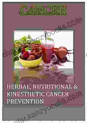 Cancer: Herbal Nutritional Kinesthetic Cancer Prevention (Cancer Cure Herbal Solution Cancer Prevent Delay And Treat Cancer)