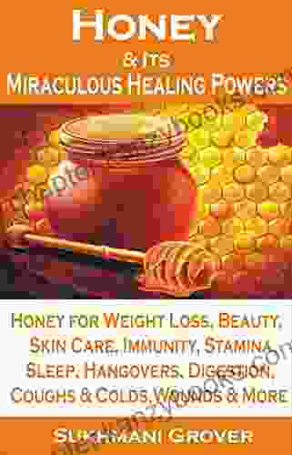 Honey: Honey Its Miraculous Healing Powers: Honey For Weight Loss Honey For Immunity Honey For Diabetes Skin Care Beauty Energy Sleep Hangovers All Your Questions Answered 2)