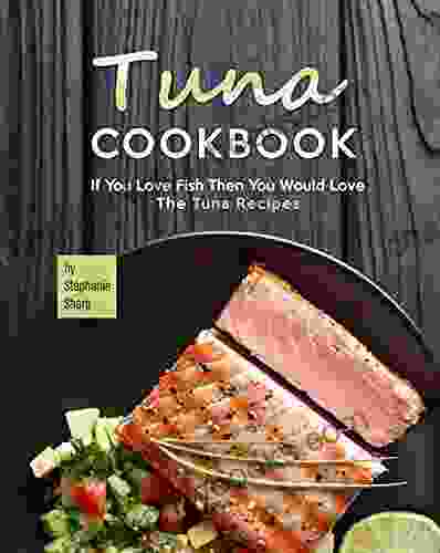 Tuna Cookbook: If You Love Fish Then You Would Love The Tuna Recipes