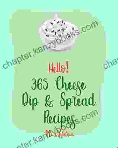 Hello 365 Cheese Dip Spread Recipes: Best Cheese Dip Spread Cookbook Ever For Beginners Fondue Cheese Cookbook Cream Cheese Cookbook Artichoke Dip Recipe Cheese Ball Cookbook 1