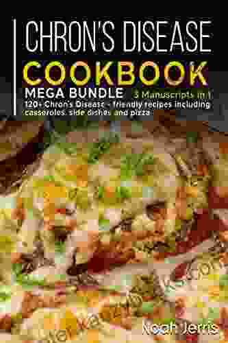 Chron S Disease Cookbook: Mega Bundle 3 Manuscripts In 1 120+ Chron S Disease Friendly Recipes Including Casseroles Side Dishes And Pizza