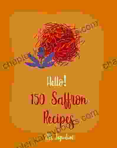 Hello 150 Saffron Recipes: Best Saffron Cookbook Ever For Beginners Saffron Cookbook Mussels Cookbook Chicken Breast Recipe Brown Rice Recipe Seafood Chicken Thigh Cookbook 1