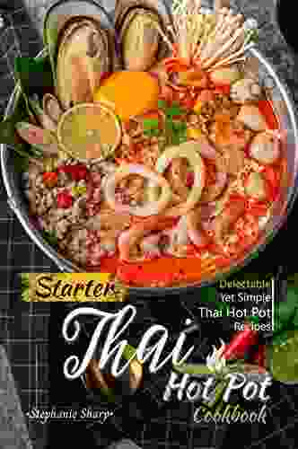 Starter Thai Hot Pot Cookbook: Delectable Yet Simple Thai Hot Pot Recipes