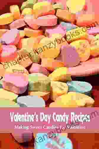 Valentine S Day Candy Recipes: Making Sweet Candies For Valentine: Easy Valentine S Day Candy