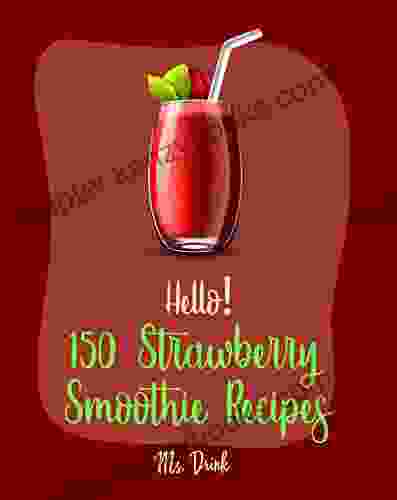 Hello 150 Strawberry Smoothie Recipes: Best Strawberry Smoothie Cookbook Ever For Beginners Greek Yogurt Recipe Smoothie Bowl Recipe Protein Shake Strawberry Shortcake Cookbook 1