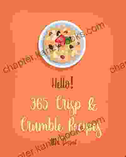 Hello 365 Crisp Crumble Recipes: Best Crisp Crumble Cookbook Ever For Beginners Peach Cookbook Pear Recipe Cobbler Cookbook Rhubarb Recipe Cherry Cookbook Cinnamon Roll Recipe 1