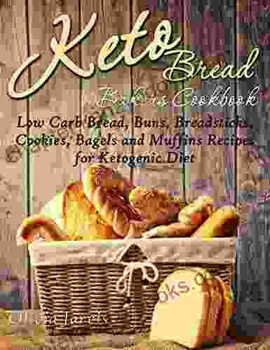 Keto Bread Bakers Cookbook: Low Carb Bread Buns Breadsticks Cookies Bagels And Muffins Recipes For Ketogenic Diet (Homemade Keto Bread And Desserts 1)