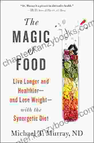 The Magic Of Food: Live Longer And Healthier And Lose Weight With The Synergetic Diet