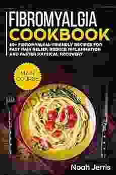 Fibromyalgia Cookbook: MAIN COURSE 80+ Fibromyalgia Friendly Recipes For Fast Pain Relief Reduce Inflammation And Faster Physical Recovery