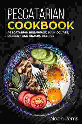 Pescatarian Cookbook: MAIN COURSE Breakfast Main Course Dessert And Snacks Recipes