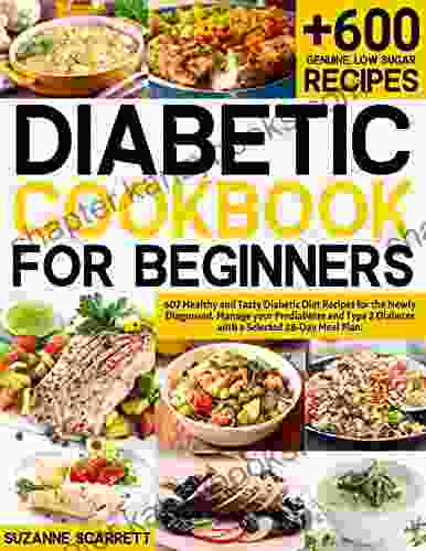 Diabetic Cookbook For Beginners: 607 Healthy And Tasty Diabetic Diet Recipes For The Newly Diagnosed Manage Your Prediabetes And Type 2 Diabetes With A Selected 28 Day Meal Plan