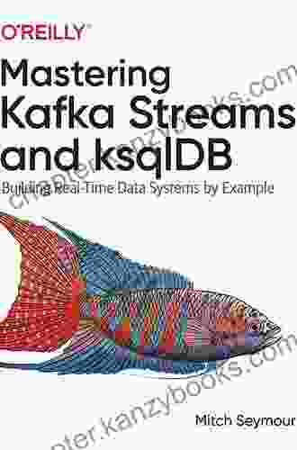 Mastering Kafka Streams And KsqlDB: Building Real Time Data Systems By Example