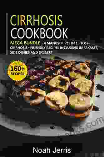 CIRRHOSIS COOKBOOK: MEGA BUNDLE 4 Manuscripts In 1 160+ Cirrhosis Friendly Recipes Including Breakfast Side Dishes And Desserts