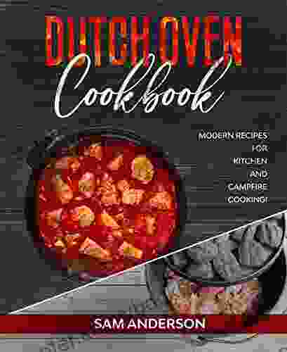 Dutch Oven Cookbook: Modern Recipes For Kitchen And Campfire Cooking