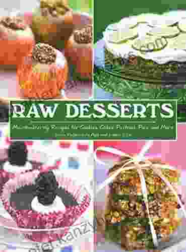 Raw Desserts: Mouthwatering Recipes For Cookies Cakes Pastries Pies And More