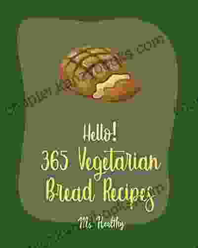 Hello 365 Vegetarian Bread Recipes: Best Vegetarian Bread Cookbook Ever For Beginners French Bread Cookbook Mini Muffin Recipes Cinnamon Roll Cookbook Best Bread Machine Cookbook 1