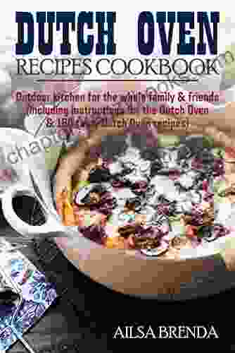 Dutch Oven Recipes Cookbook: Outdoor Kitchen For The Whole Family Friends (including Instructions For The Dutch Oven 160 Tasty Dutch Oven Recipes)