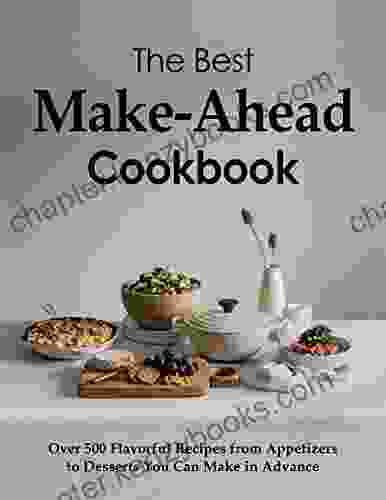 The Best Make Ahead Cookbook: Over 500 Flavorful Recipes From Appetizers To Desserts You Can Make In Advance