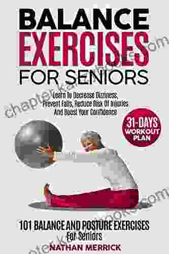 Balance Exercises For Seniors: 101 Balance And Posture Exercises For Seniors Learn To Decrease Dizziness Prevent Falls Reduce Risk Of Injuries And Boost Your Confidence + 31 Days Workout Plan