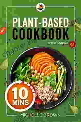 Plant Based Cookbook For Beginners: Prepare Delicious Recipes In Just 10 Minutes