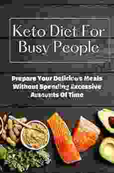 Keto Diet For Busy People: Prepare Your Delicious Meals Without Spending Excessive Amounts Of Time: Keto Meal Prep For Busy People