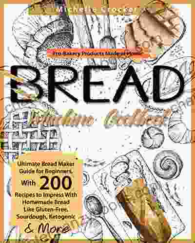 Bread Machine Cookbook: Pro Bakery Products Made At Home Ultimate Bread Maker Guide For Beginners With 200 Recipes To Impress With Homemade Bread Like Gluten Free Sourdough Ketogenic More