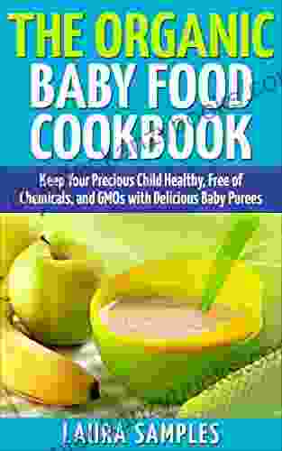 The Organic Baby Food Cookbook: Keep Your Precious Child Healthy Free Of Chemicals And GMOs With 100 Delicious Baby Puree Recipes