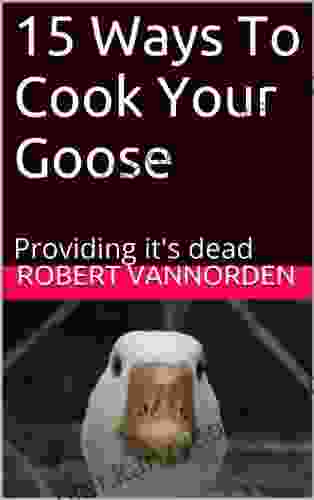 15 Ways To Cook Your Goose: Providing It S Dead