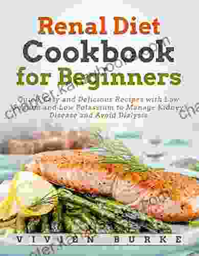 Renal Diet Cookbook For Beginners: Quick Easy And Delicious Recipes With Low Sodium And Low Potassium To Manage Kidney Disease And Avoid Dialysis