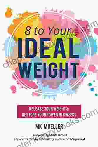 8 to Your Ideal Weight: Release Your Weight Restore Your Power in 8 Weeks (Clean Eating Healthy Lifestyle Lose Weight Body Kindness Weight Loss for Women)