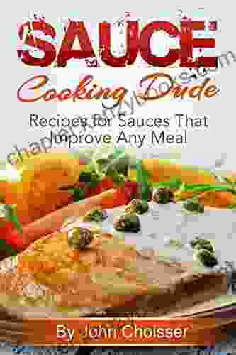 Sauce By The Cooking Dude Cookbook Recipes For Sauces That Improve Any Meal