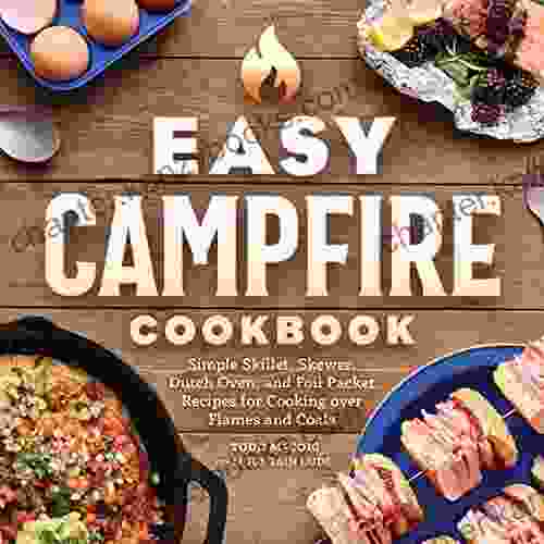 Easy Campfire Cookbook: Simple Skillet Skewer Dutch Oven and Foil Packet Recipes for Cooking over Flames and Coals