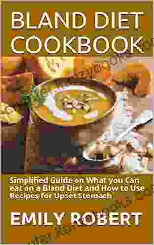 BLAND DIET COOKBOOK : Simplified Guide On What You Can Eat On A Bland Diet And How To Use Recipes For Upset Stomach