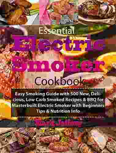 Essential Electric Smoker Cookbook: Easy Smoking Guide With 500 New Delicious Low Carb Smoked Recipes BBQ For Masterbuilt Electric Smoker With Beginners Tips Nutrition Info