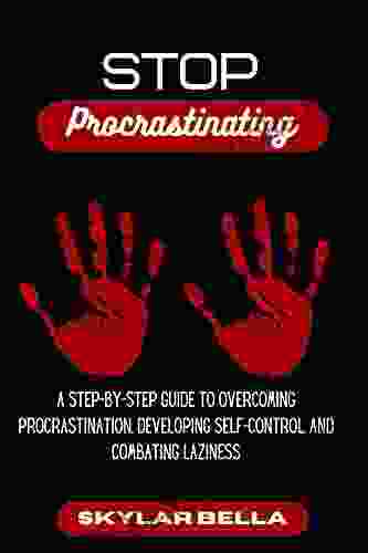 Stop Procrastinating: A Step By Step Guide To Overcoming Procrastination Developing Self Control And Combating Laziness