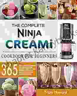 The Complete Ninja CREAMi Cookbook For Beginners: 365 Day Tasty Ice Creams Ice Cream Mix Ins Shakes Sorbets And Smoothies Recipes For Beginners And Advanced Users