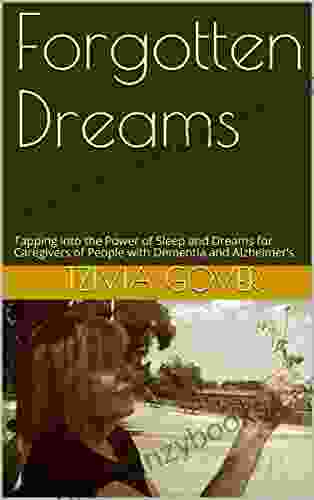 Forgotten Dreams: Tapping into the Power of Sleep and Dreams for Caregivers of People with Dementia and Alzheimer s (The Mindful Way to Sleep and Dreams 1)