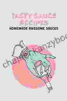 Tasty Sauce Recipes: Homemade Awesome Sauces: Essential Sauce Recipes