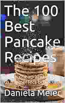 The 100 Best Pancake Recipes: Quick Cheap And Easy To The Perfect Breakfast