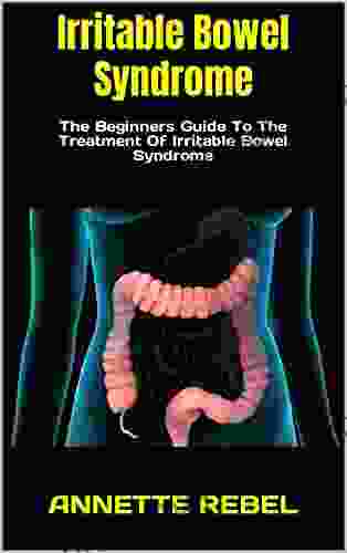 Irritable Bowel Syndrome : The Beginners Guide To The Treatment Of Irritable Bowel Syndrome