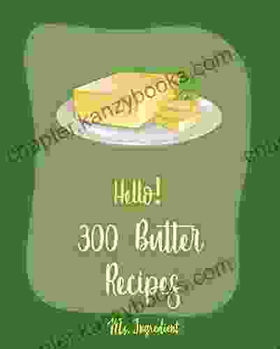 Hello 300 Butter Recipes: Best Butter Cookbook Ever For Beginners Bacon Butter Cookbook Chicken Breast Recipes Vegetarian Curry Cookbook Apple Butter Peanut Butter Cookie Recipe 1