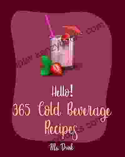 Hello 365 Cold Beverage Recipes: Best Cold Beverage Cookbook Ever For Beginners Smoothy Recipes Tea Cocktail Recipes Iced Tea Recipes Tasty Juice Recipes Easy Juicing Recipes 1