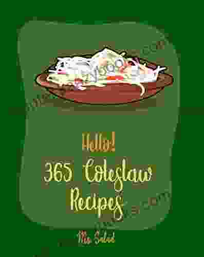 Hello 365 Coleslaw Recipes: Best Coleslaw Cookbook Ever For Beginners Cold Salad Cookbook Best Salad Dressing Recipes Asian Salad Cookbook Chopped Salad Cookbook Raw Salad Cookbook 1