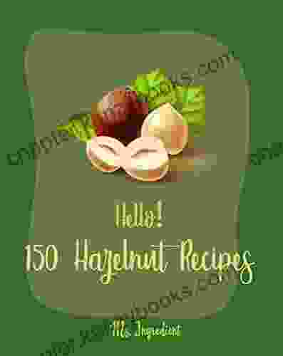 Hello 150 Hazelnut Recipes: Best Hazelnut Cookbook Ever For Beginners Mini Cake Cookbook Vanilla Cake Recipe Easy Homemade Cookie Cookbook Lemon Cake Recipe Layer Cake Cookbook 1